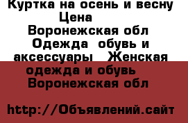 Куртка на осень и весну › Цена ­ 750 - Воронежская обл. Одежда, обувь и аксессуары » Женская одежда и обувь   . Воронежская обл.